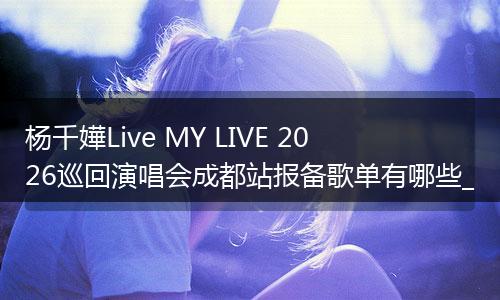 杨千嬅Live MY LIVE 2026巡回演唱会成都站报备歌单有哪些_