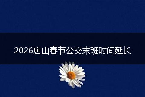 2026唐山春节公交末班时间延长
