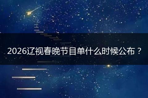 2026辽视春晚节目单什么时候公布？