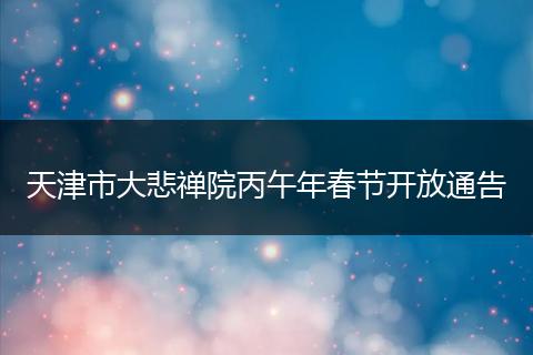 天津市大悲禅院丙午年春节开放通告