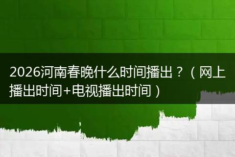 2026河南春晚什么时间播出？（网上播出时间+电视播出时间）