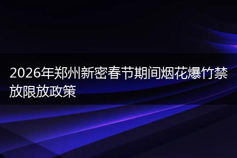 2026年郑州新密春节期间烟花爆竹禁放限放政策
