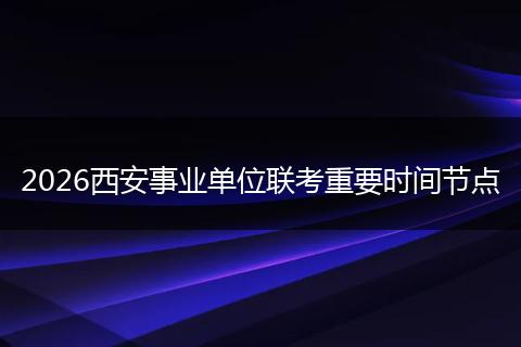 2026西安事业单位联考重要时间节点