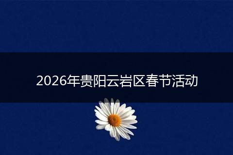 2026年贵阳云岩区春节活动
