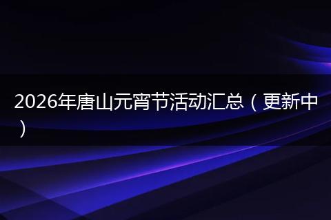 2026年唐山元宵节活动汇总（更新中）