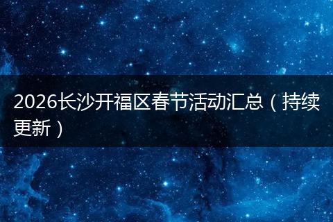2026长沙开福区春节活动汇总（持续更新）