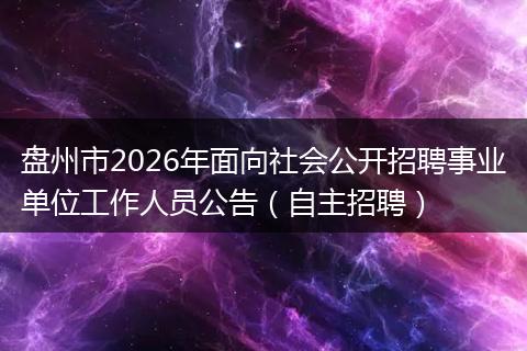 盘州市2026年面向社会公开招聘事业单位工作人员公告（自主招聘）