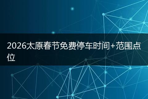 2026太原春节免费停车时间+范围点位