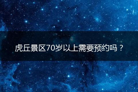虎丘景区70岁以上需要预约吗？