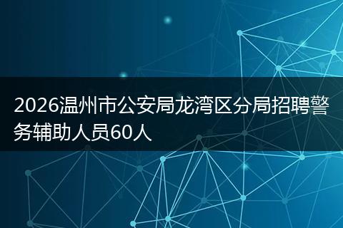 2026温州市公安局龙湾区分局招聘警务辅助人员60人