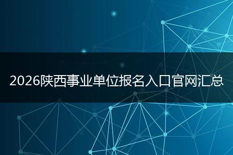 2026陕西事业单位报名入口官网汇总