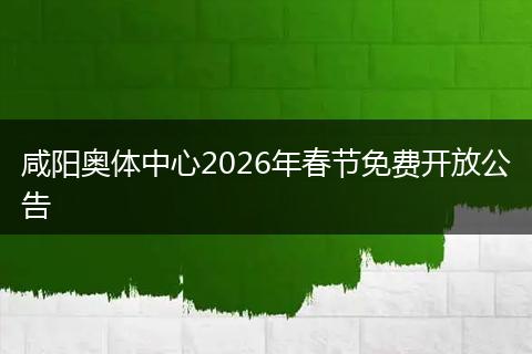 咸阳奥体中心2026年春节免费开放公告