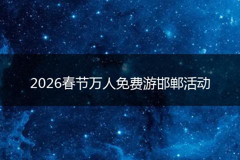 2026春节万人免费游邯郸活动
