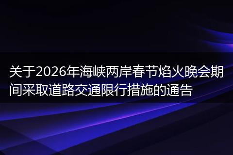 关于2026年海峡两岸春节焰火晚会期间采取道路交通限行措施的通告