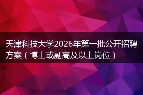 天津科技大学2026年第一批公开招聘方案（博士或副高及以上岗位）