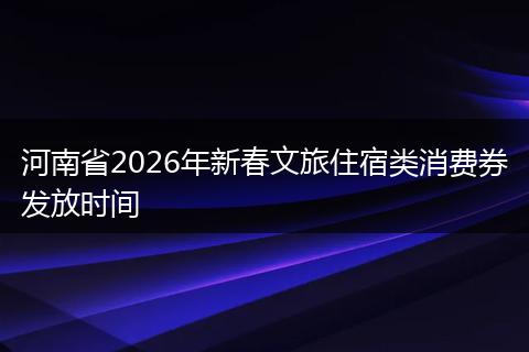 河南省2026年新春文旅住宿类消费券发放时间