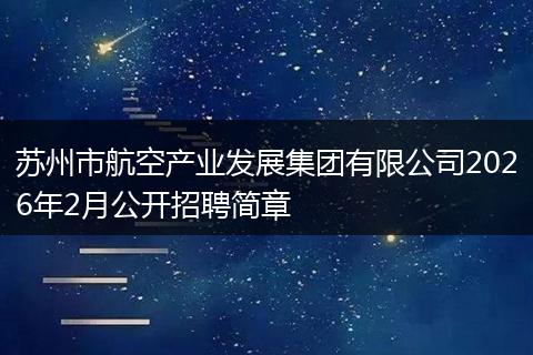 苏州市航空产业发展集团有限公司2026年2月公开招聘简章