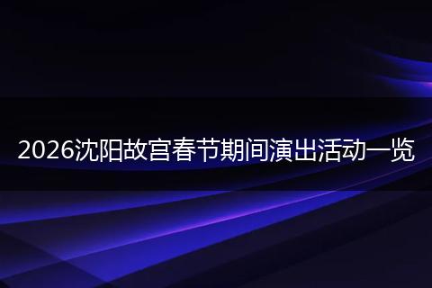 2026沈阳故宫春节期间演出活动一览