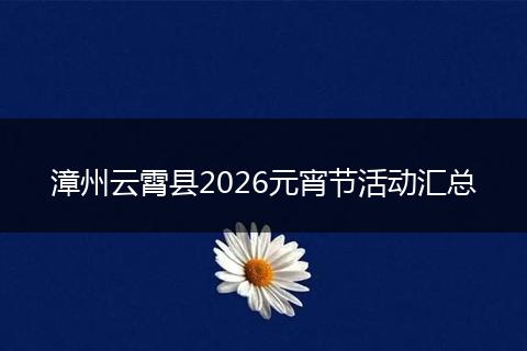 漳州云霄县2026元宵节活动汇总