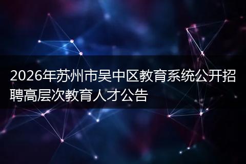2026年苏州市吴中区教育系统公开招聘高层次教育人才公告