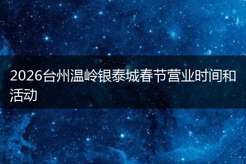 2026台州温岭银泰城春节营业时间和活动