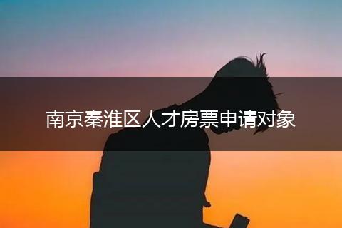 南京秦淮区人才房票申请对象