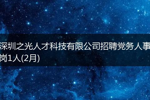 深圳之光人才科技有限公司招聘党务人事岗1人(2月)