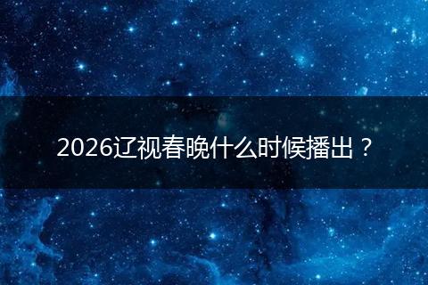 2026辽视春晚什么时候播出？
