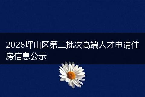 2026坪山区第二批次高端人才申请住房信息公示