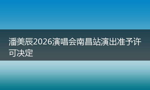 潘美辰2026演唱会南昌站演出准予许可决定