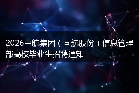 2026中航集团（国航股份）信息管理部高校毕业生招聘通知