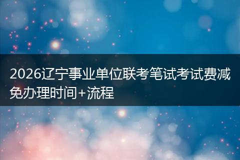 2026辽宁事业单位联考笔试考试费减免办理时间+流程