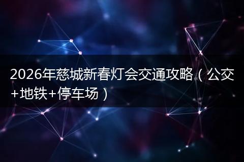 2026年慈城新春灯会交通攻略（公交+地铁+停车场）