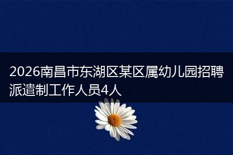 2026南昌市东湖区某区属幼儿园招聘派遣制工作人员4人