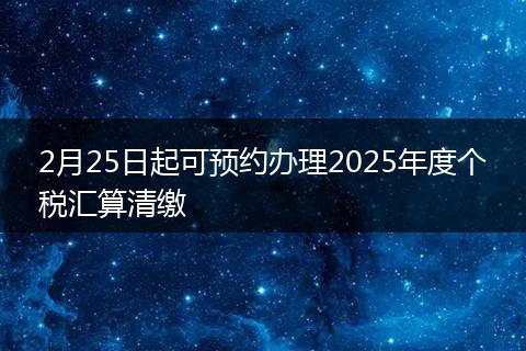 2月25日起可预约办理2025年度个税汇算清缴