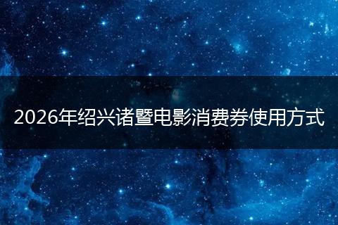 2026年绍兴诸暨电影消费券使用方式