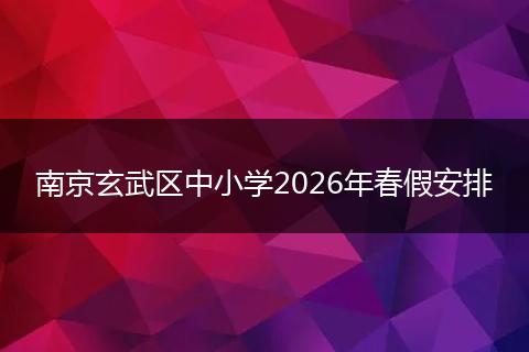 南京玄武区中小学2026年春假安排
