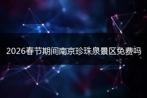 2026春节期间南京珍珠泉景区免费吗