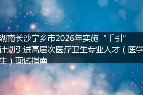 湖南长沙宁乡市2026年实施“千引”计划引进高层次医疗卫生专业人才（医学生）面试指南