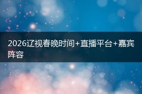 2026辽视春晚时间+直播平台+嘉宾阵容