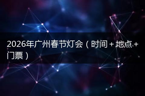 2026年广州春节灯会（时间＋地点＋门票）