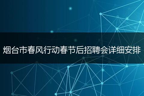 烟台市春风行动春节后招聘会详细安排