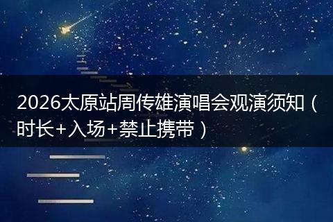 2026太原站周传雄演唱会观演须知（时长+入场+禁止携带）