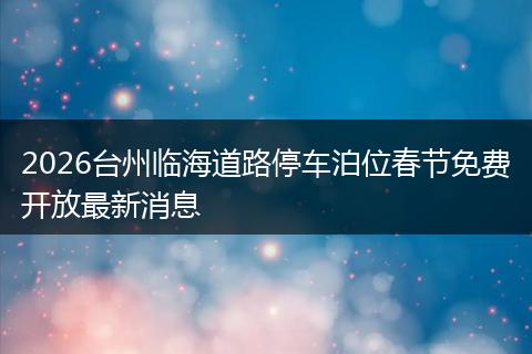 2026台州临海道路停车泊位春节免费开放最新消息