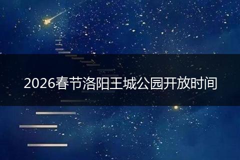 2026春节洛阳王城公园开放时间