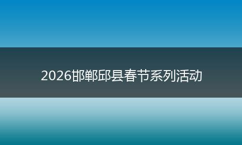 2026邯郸邱县春节系列活动