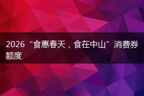2026“食惠春天，食在中山”消费券额度