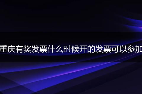 重庆有奖发票什么时候开的发票可以参加