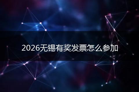 2026无锡有奖发票怎么参加