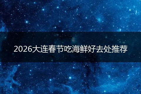 2026大连春节吃海鲜好去处推荐